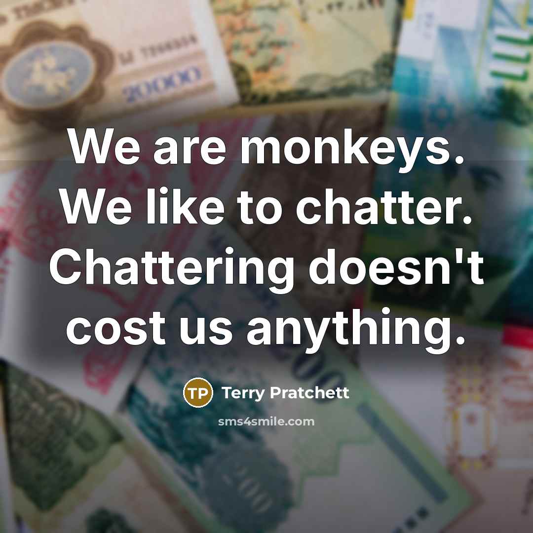 “We are monkeys. We like to chatter. Chattering doesn't cost…” quote by Terry Pratchett