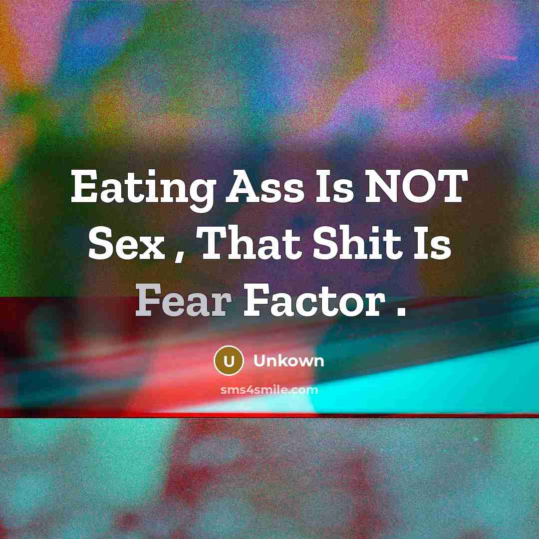 “Eating Ass Is NOT Sex , That Shit Is Fear…” quote by Unkown