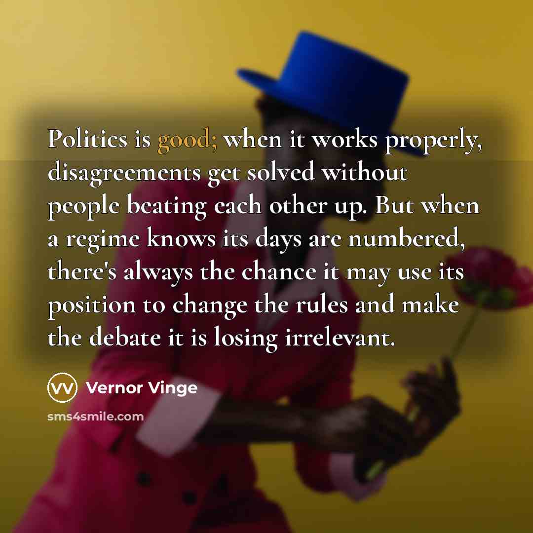 “Politics is good; when it works properly, disagreements get solved…” quote by Vernor Vinge