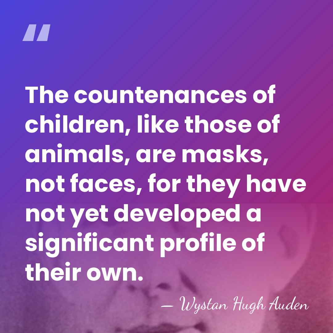 The countenances of children, like those of animals, are masks, not faces,&hellip; - Wystan Hugh Auden