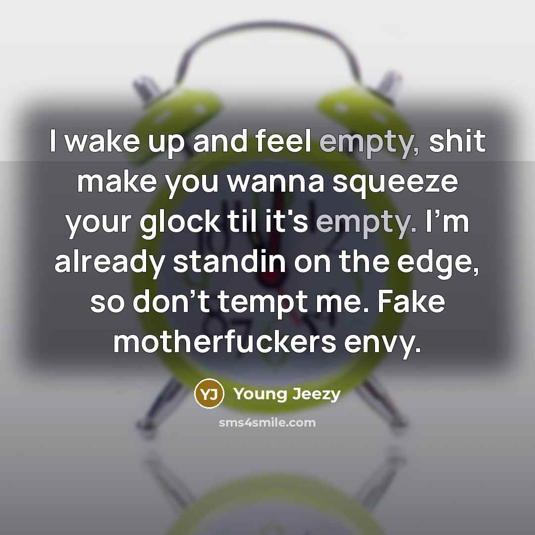 “I wake up and feel empty, shit make you wanna…” quote by Young Jeezy