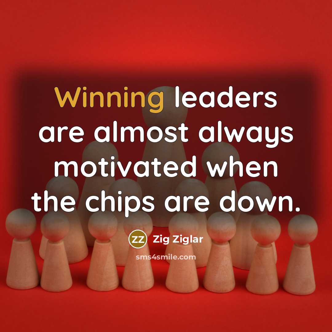 “Winning leaders are almost always motivated when the chips are…” quote by Zig Ziglar