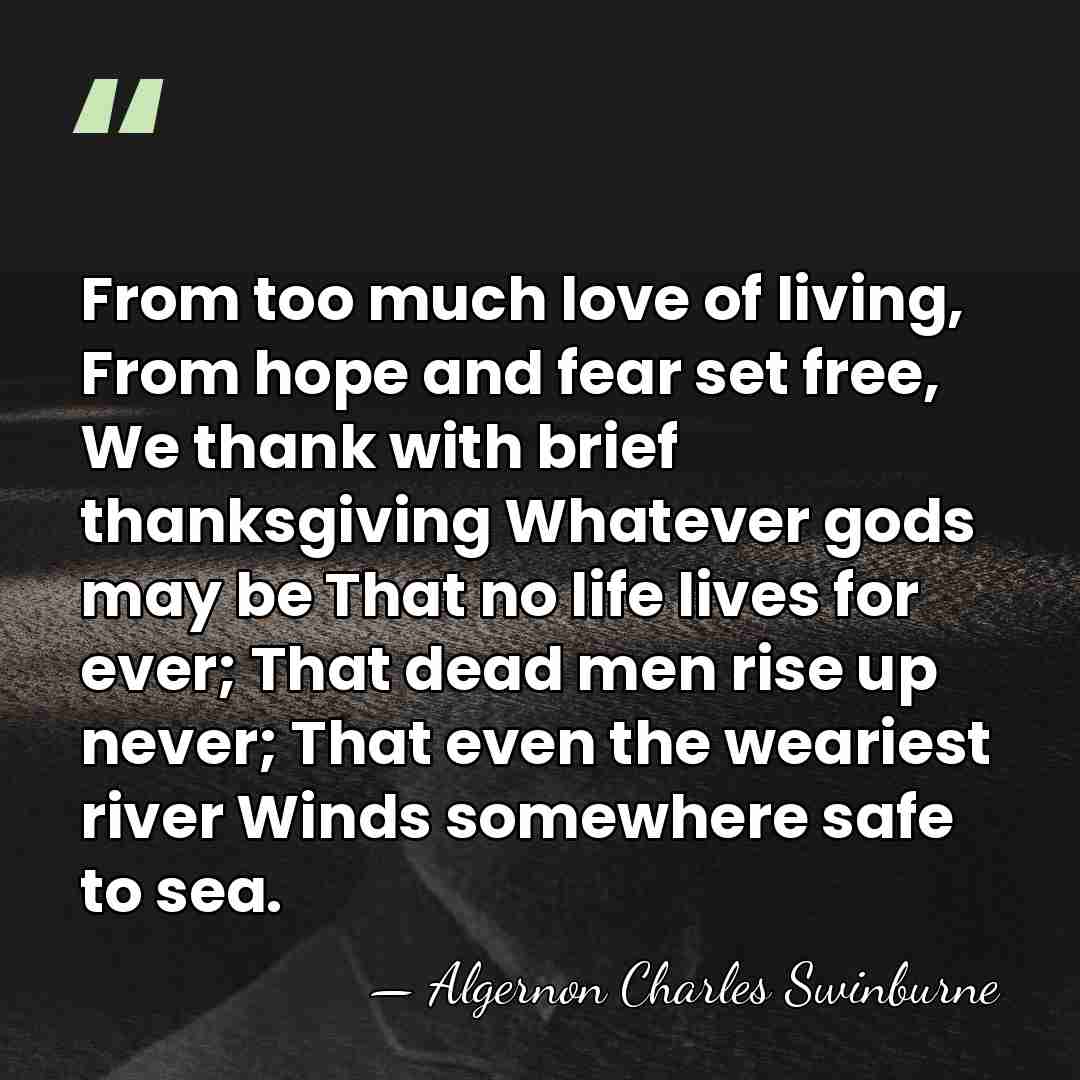 From too much love of living, From hope and fear set free,&hellip; - Algernon Charles Swinburne