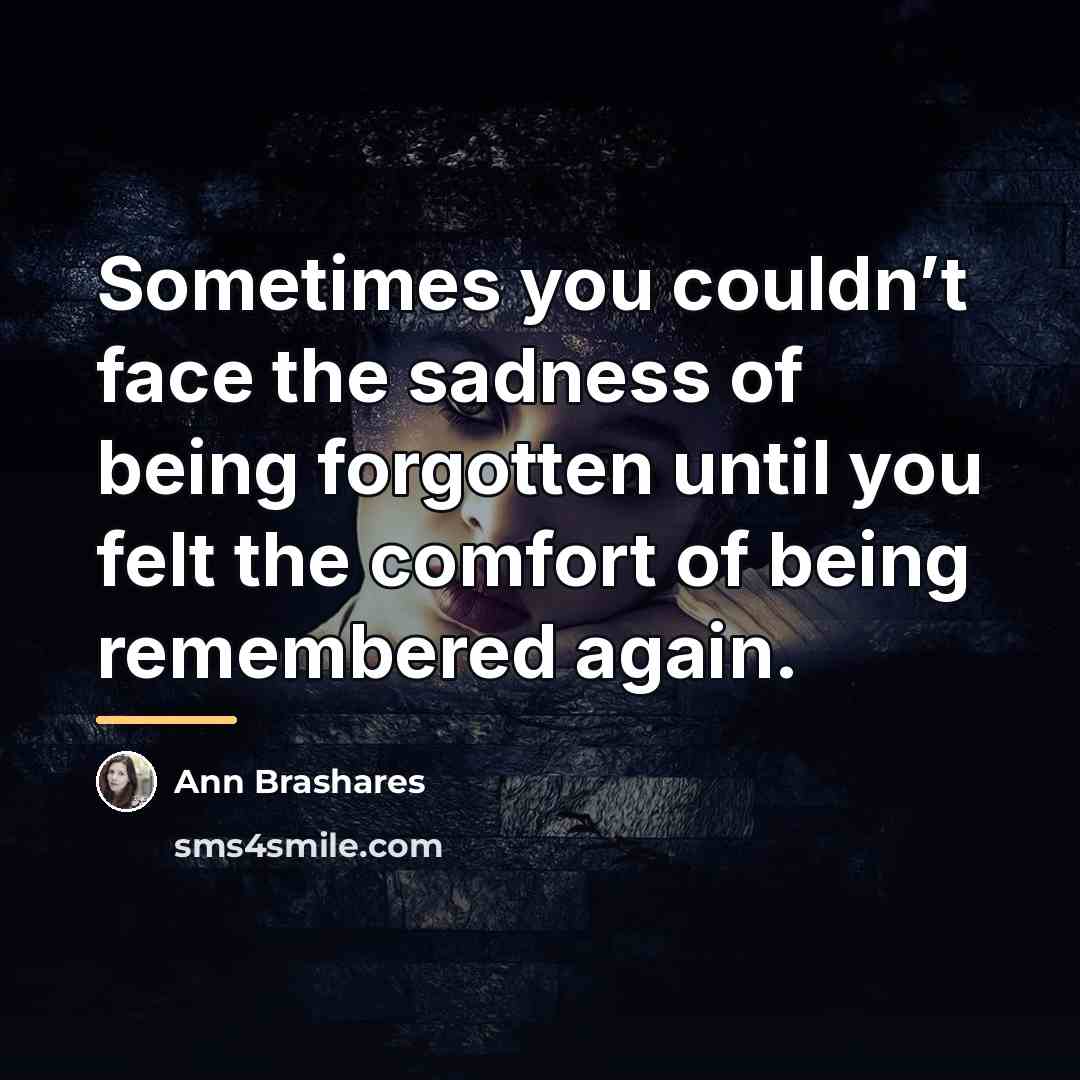“Sometimes you couldn’t face the sadness of being forgotten until…” quote by Ann Brashares