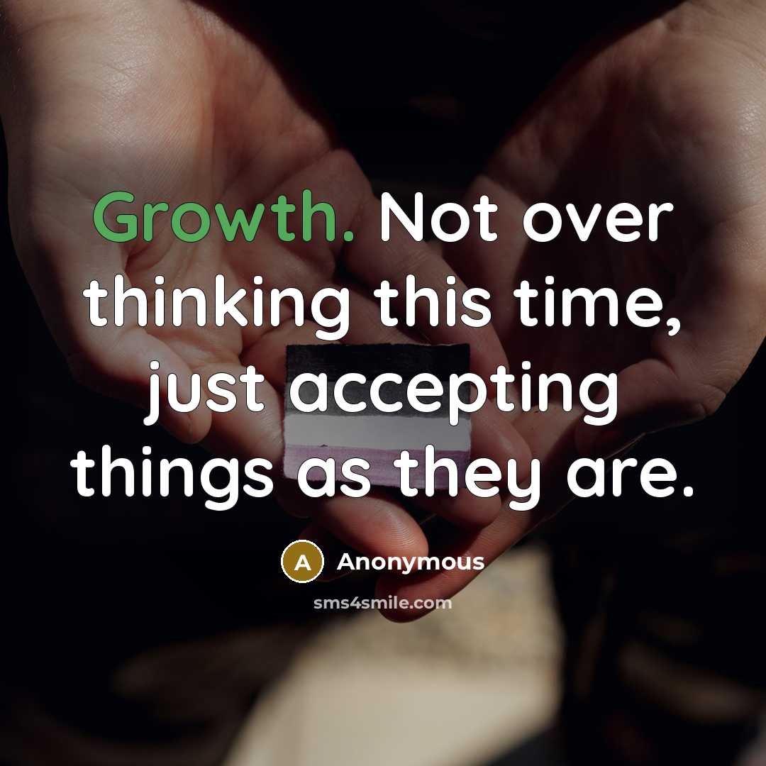 “Growth. Not over thinking this time, just accepting things as they are.” quote by Anonymous