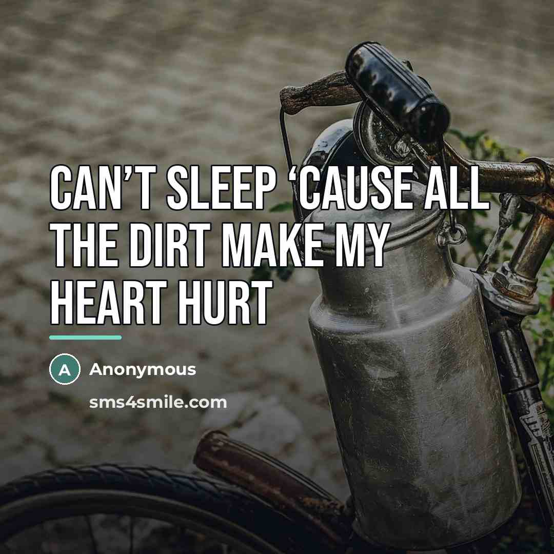 “Can’t sleep ‘cause all the dirt make my heart hurt…” quote by Anonymous