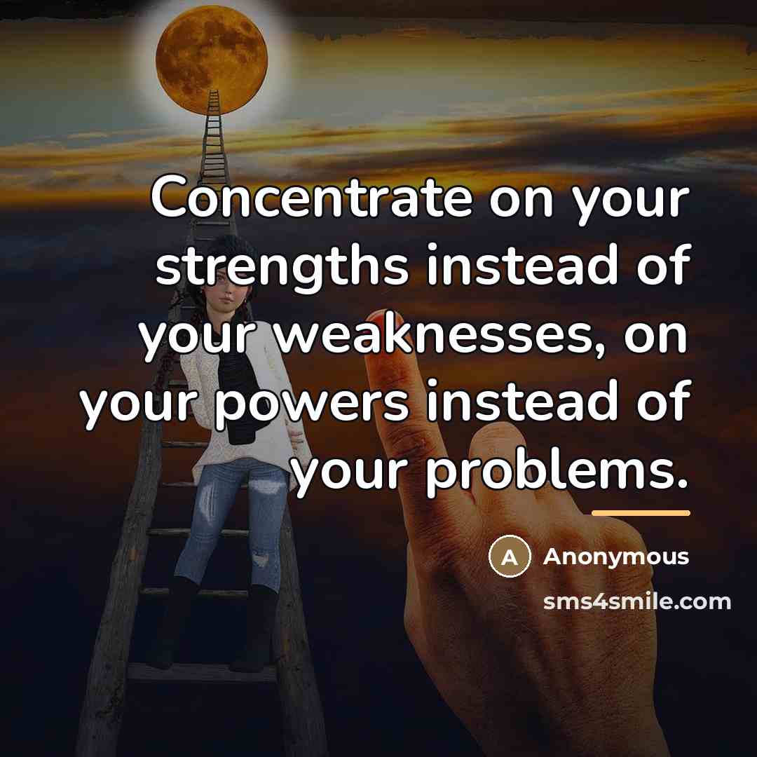 “Concentrate on your strengths instead of your weaknesses, on your…” quote by Anonymous