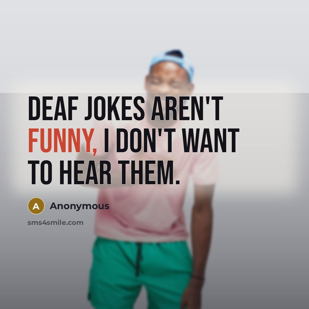 “Deaf jokes aren't funny, I don't want to hear them.…” quote by Anonymous