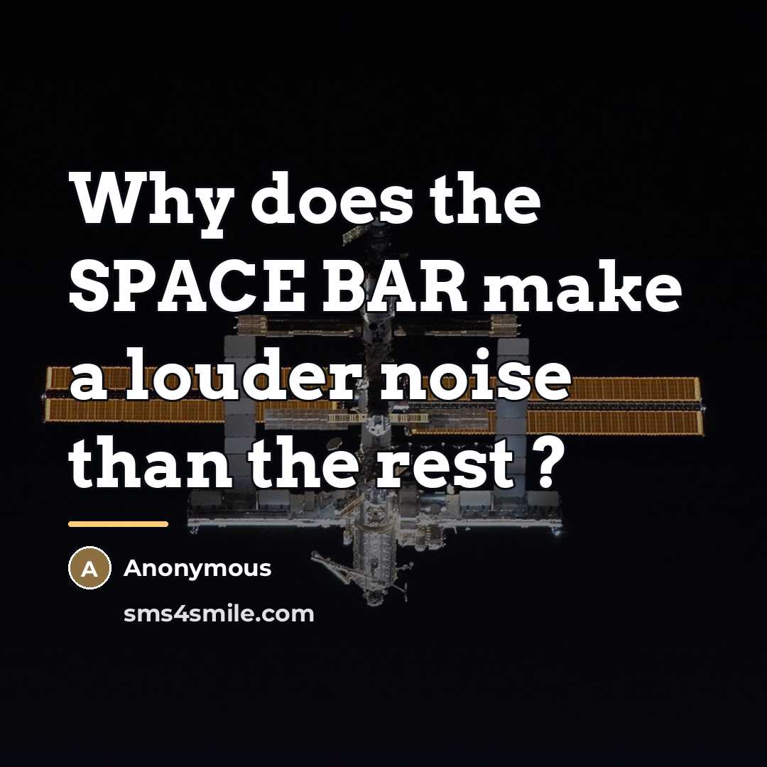 “Why does the SPACE BAR make a louder noise than…” quote by Anonymous