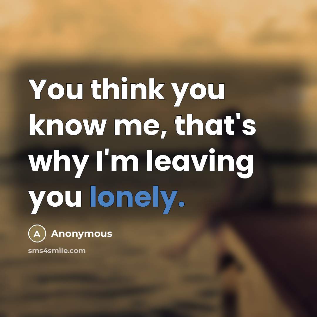 “You think you know me, that's why I'm leaving you…” quote by Anonymous