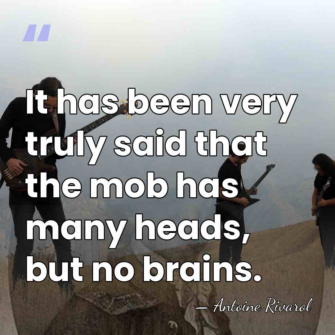 It has been very truly said that the mob has many heads,&hellip; - Antoine Rivarol