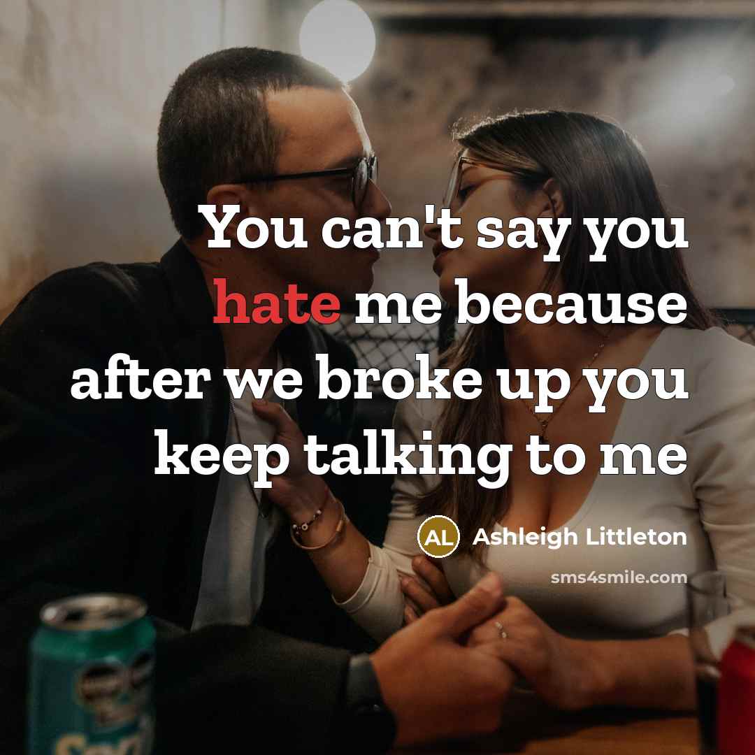 “You can't say you hate me because after we broke up you keep talking to me” quote by Ashleigh Littleton