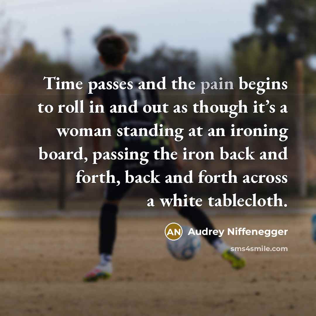 “Time passes and the pain begins to roll in and…” quote by Audrey Niffenegger