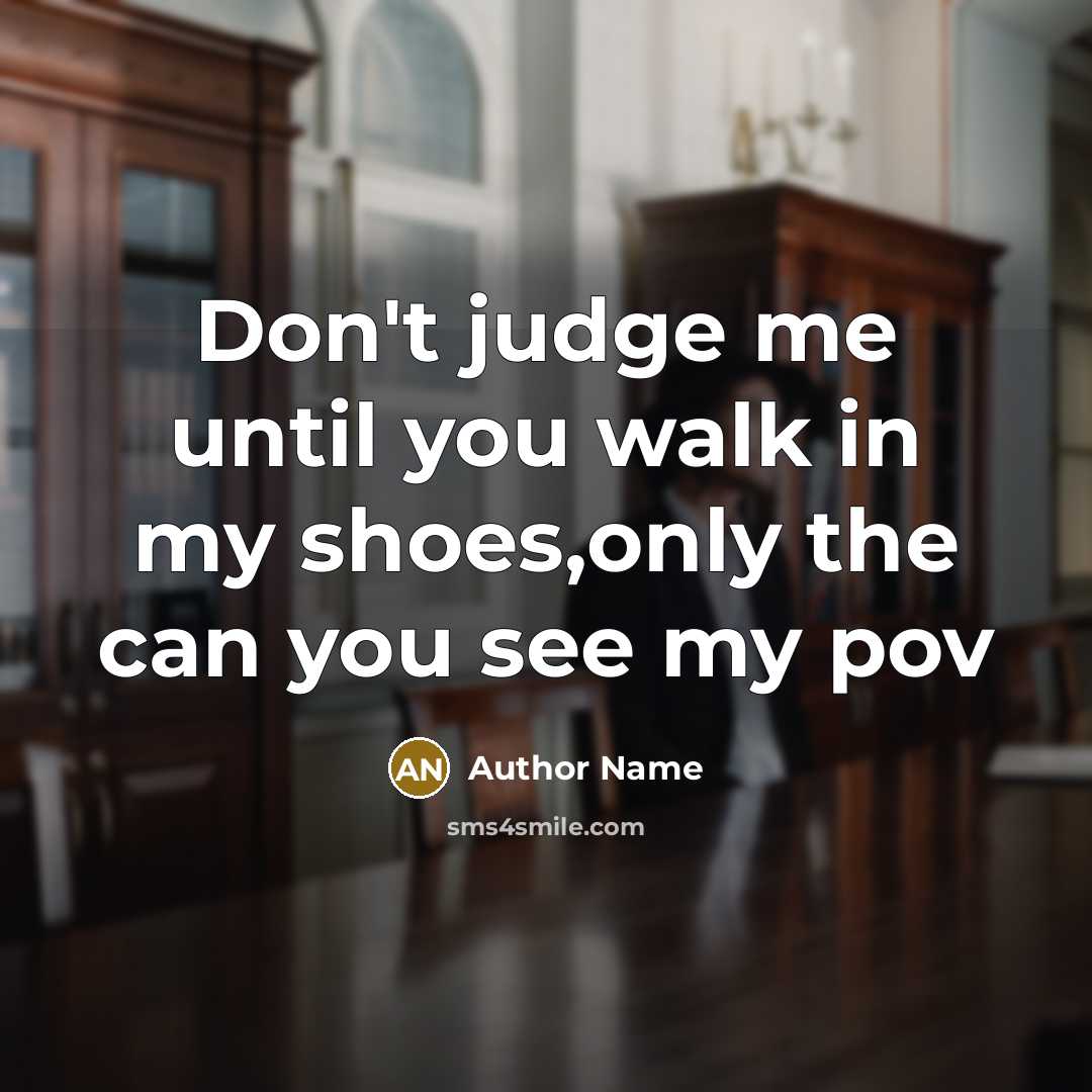 “Don't judge me until you walk in my shoes,only the can you see my pov” quote by Author Name