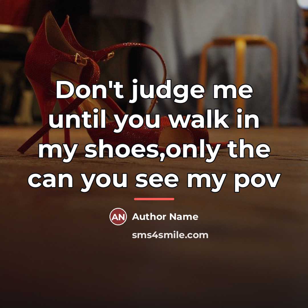 “Don't judge me until you walk in my shoes,only the…” quote by Author Name