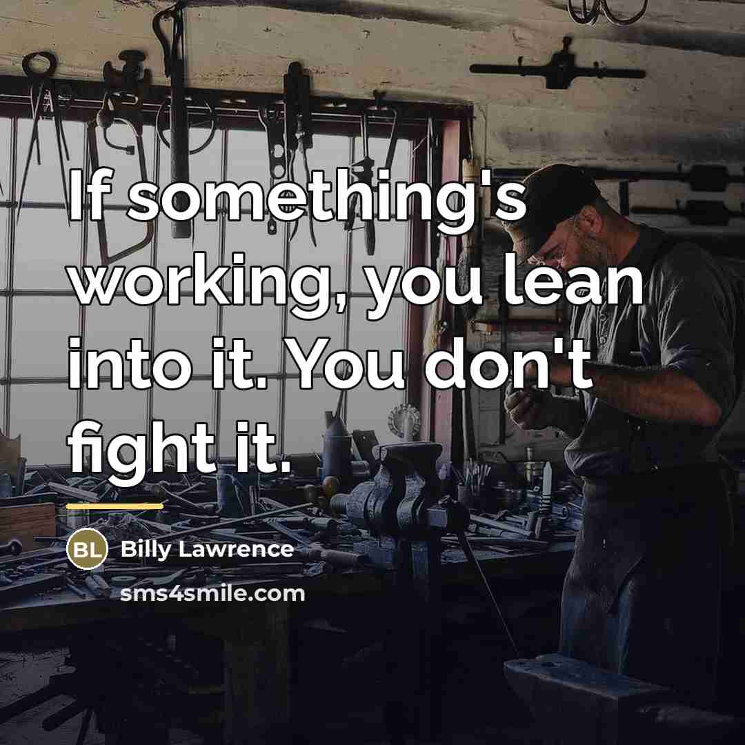 “If something's working, you lean into it. You don't fight…” quote by Billy Lawrence