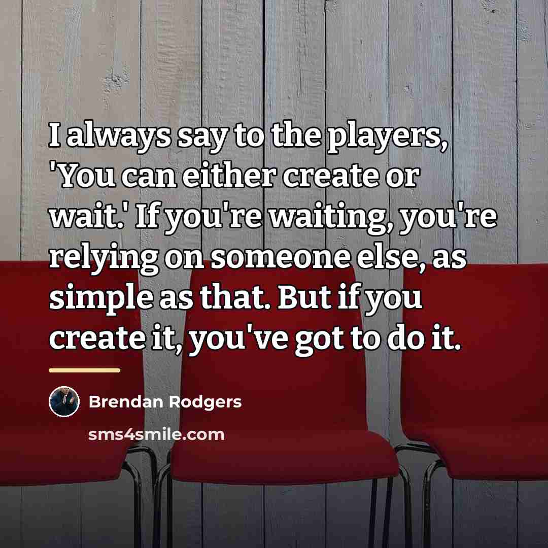“I always say to the players, 'You can either create…” quote by Brendan Rodgers