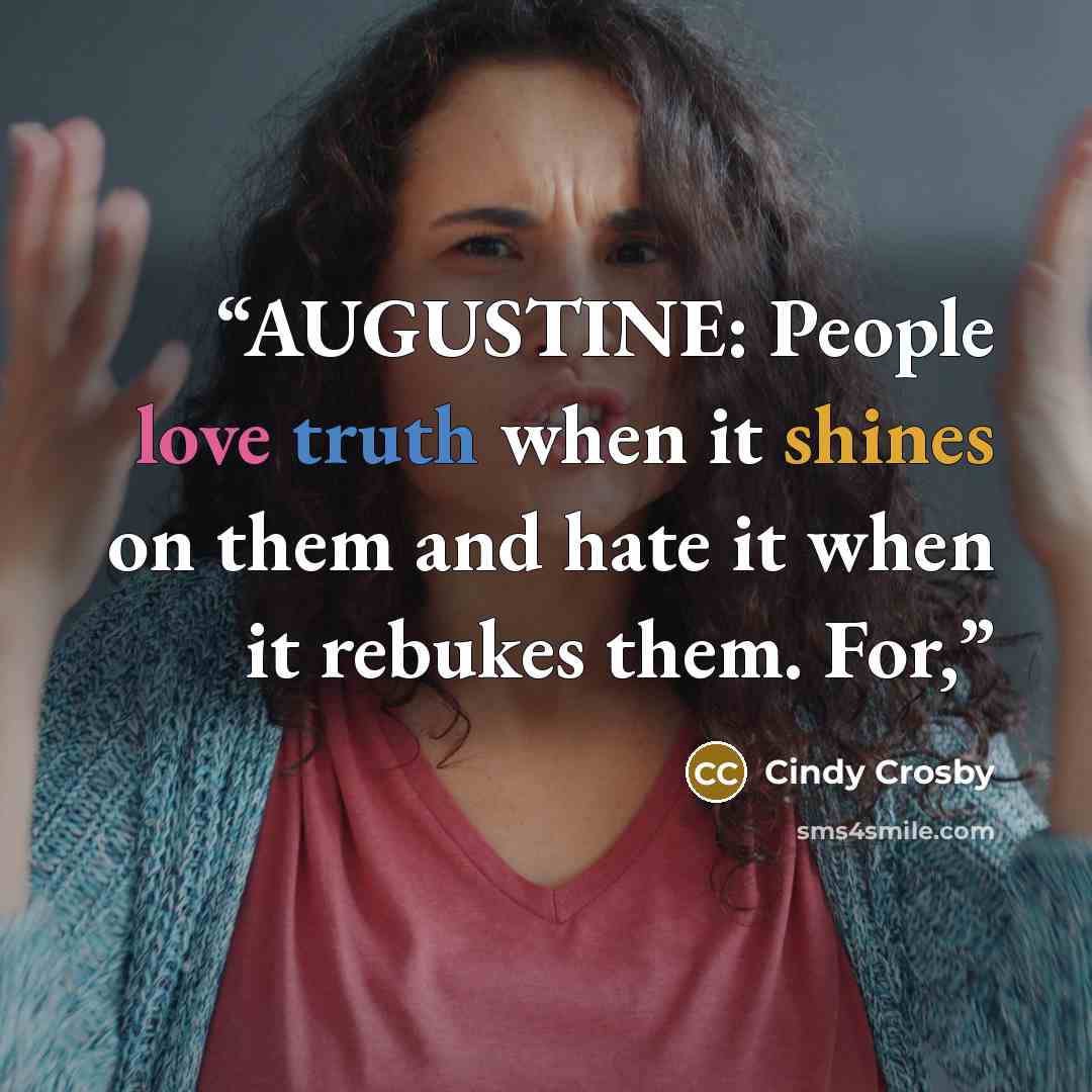 “AUGUSTINE: People love truth when it shines on them and hate it when it rebukes them. For,” quote by Cindy Crosby