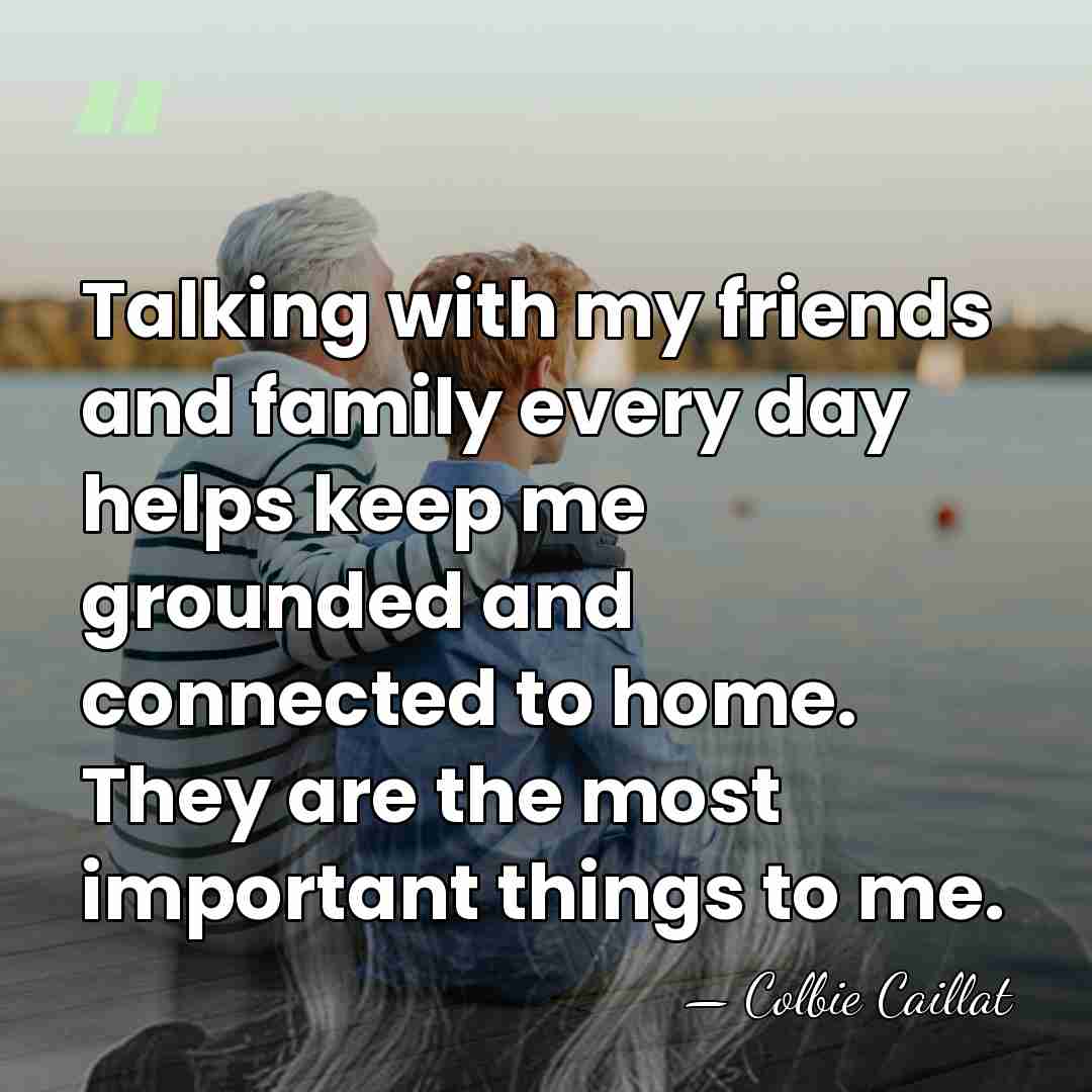 Talking with my friends and family every day helps keep me grounded&hellip; - Colbie Caillat