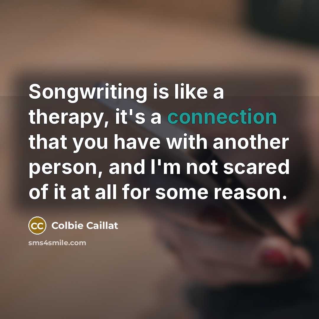 “Songwriting is like a therapy, it's a connection that you have with another person, and I'm not scared of it at all for some reason.” quote by Colbie Caillat