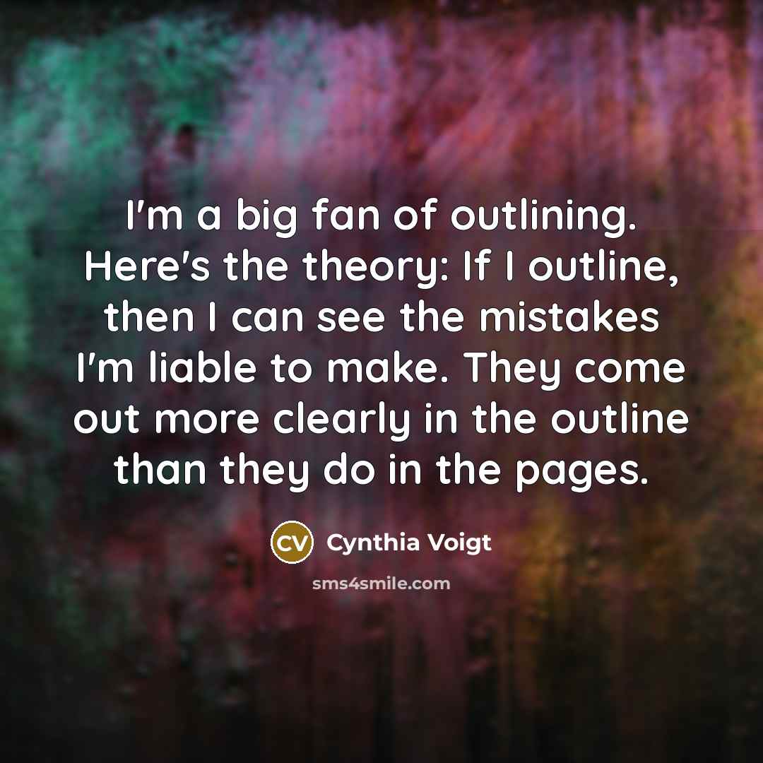 “I'm a big fan of outlining. Here's the theory: If…” quote by Cynthia Voigt