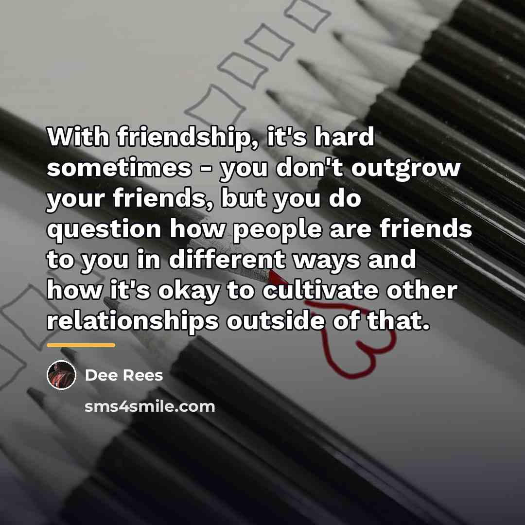 “With friendship, it's hard sometimes - you don't outgrow your…” quote by Dee Rees