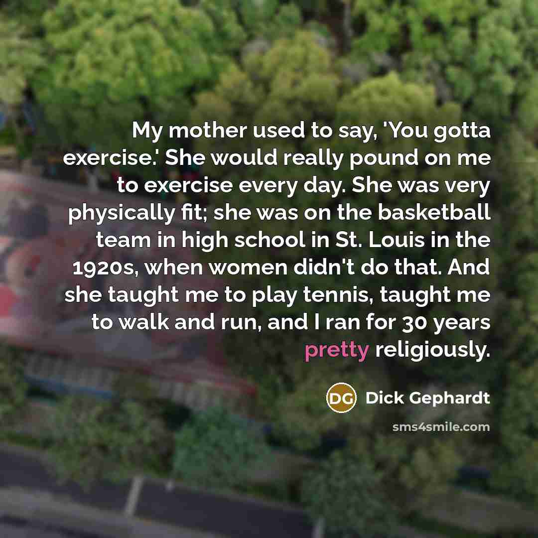 “My mother used to say, 'You gotta exercise.' She would…” quote by Dick Gephardt