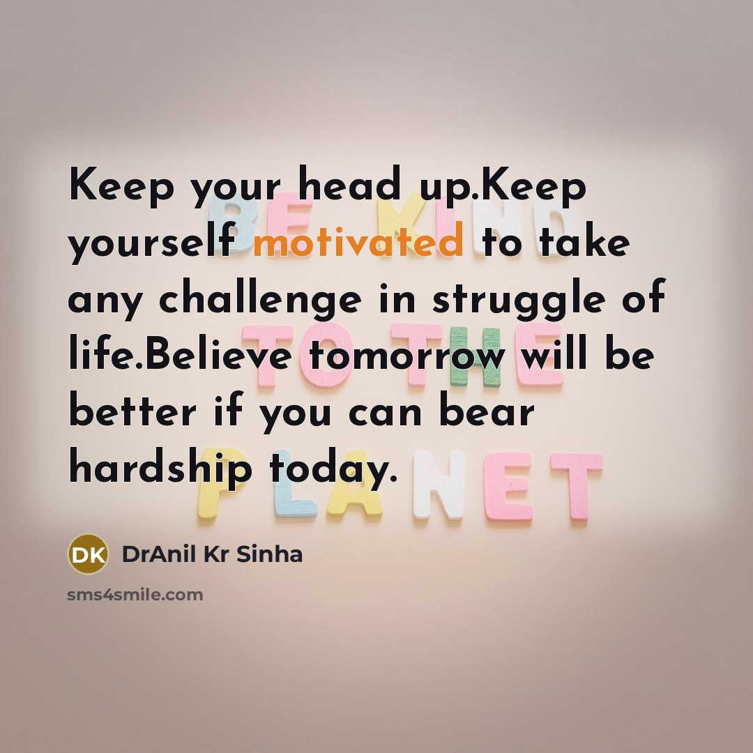 “Keep your head up.Keep yourself motivated to take any challenge…” quote by DrAnil Kr Sinha