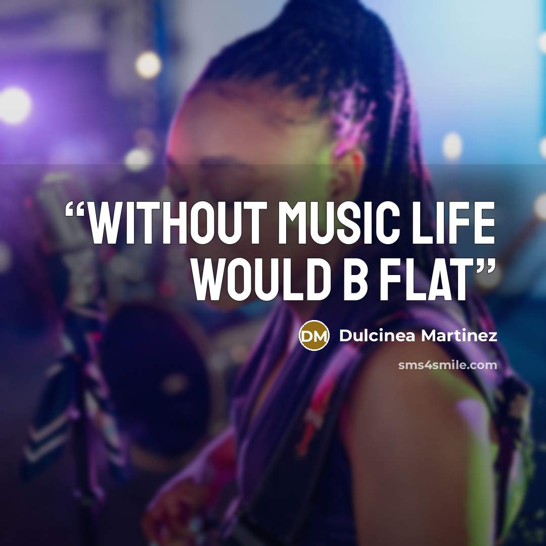 “Without music life would B flat” quote by Dulcinea Martinez