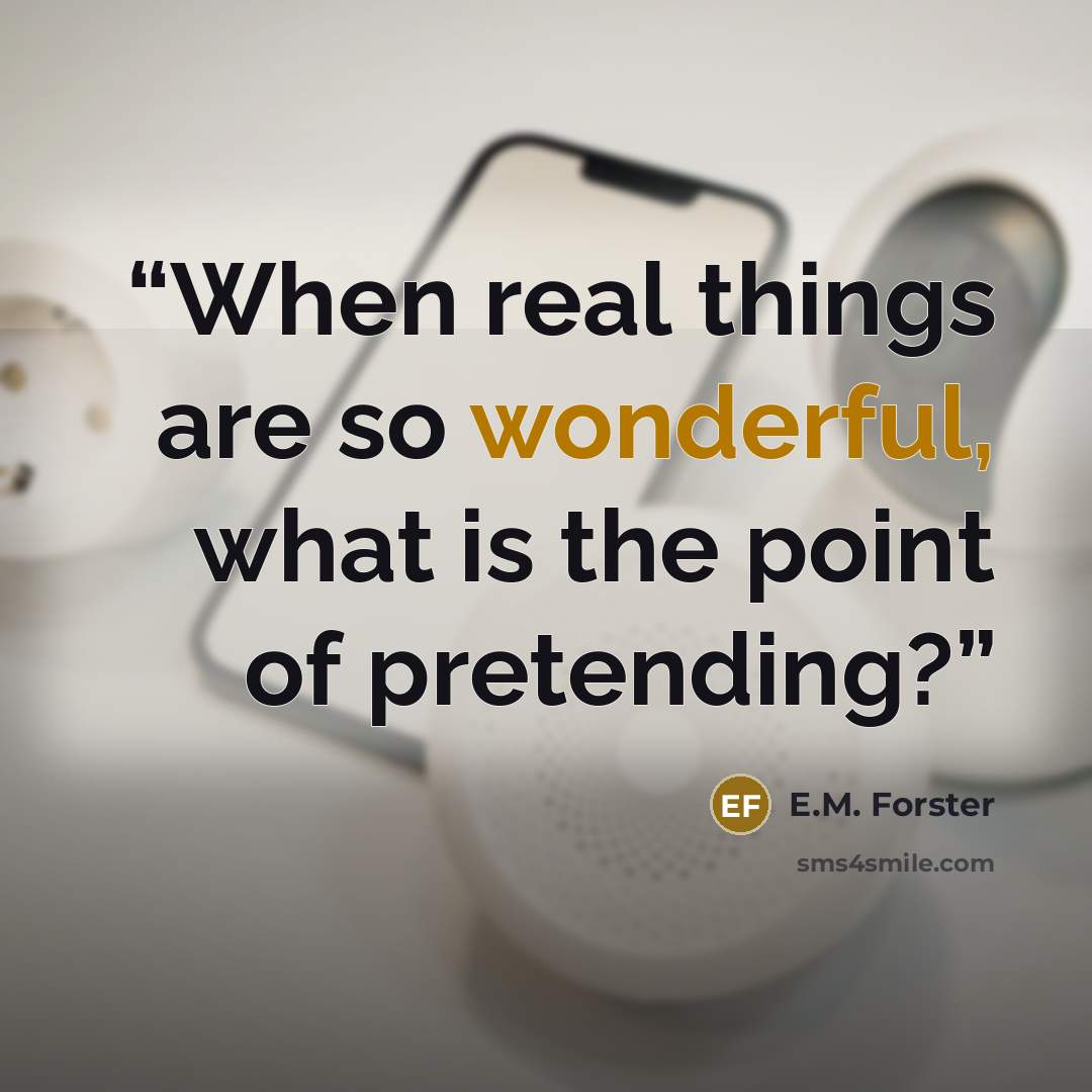 “When real things are so wonderful, what is the point of pretending?” quote by E.M. Forster