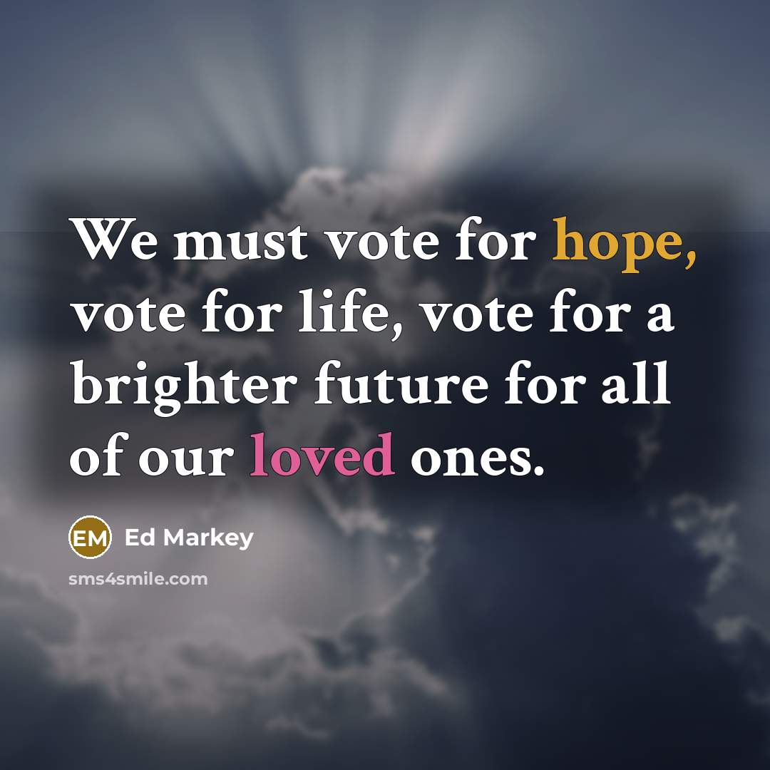 “We must vote for hope, vote for life, vote for…” quote by Ed Markey