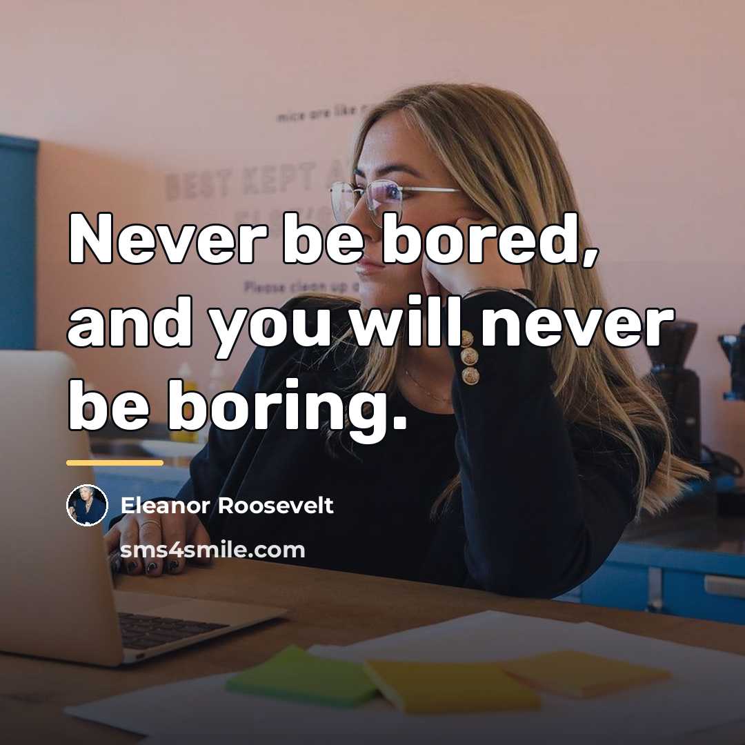 “Never be bored, and you will never be boring.…” quote by Eleanor Roosevelt