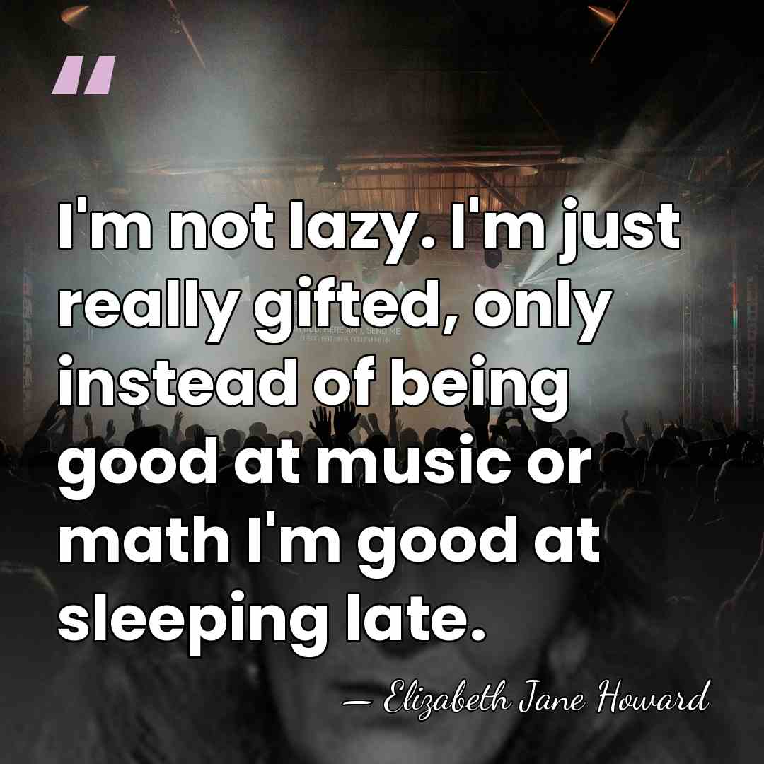 I'm not lazy. I'm just really gifted, only instead of being good&hellip; - Elizabeth Jane Howard