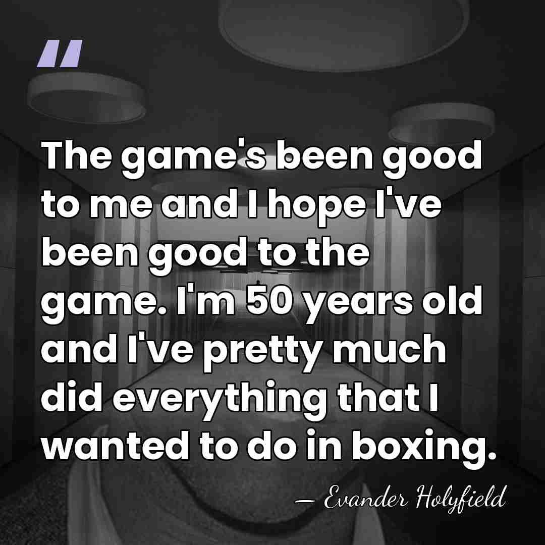 The game's been good to me and I hope I've been good&hellip; - Evander Holyfield