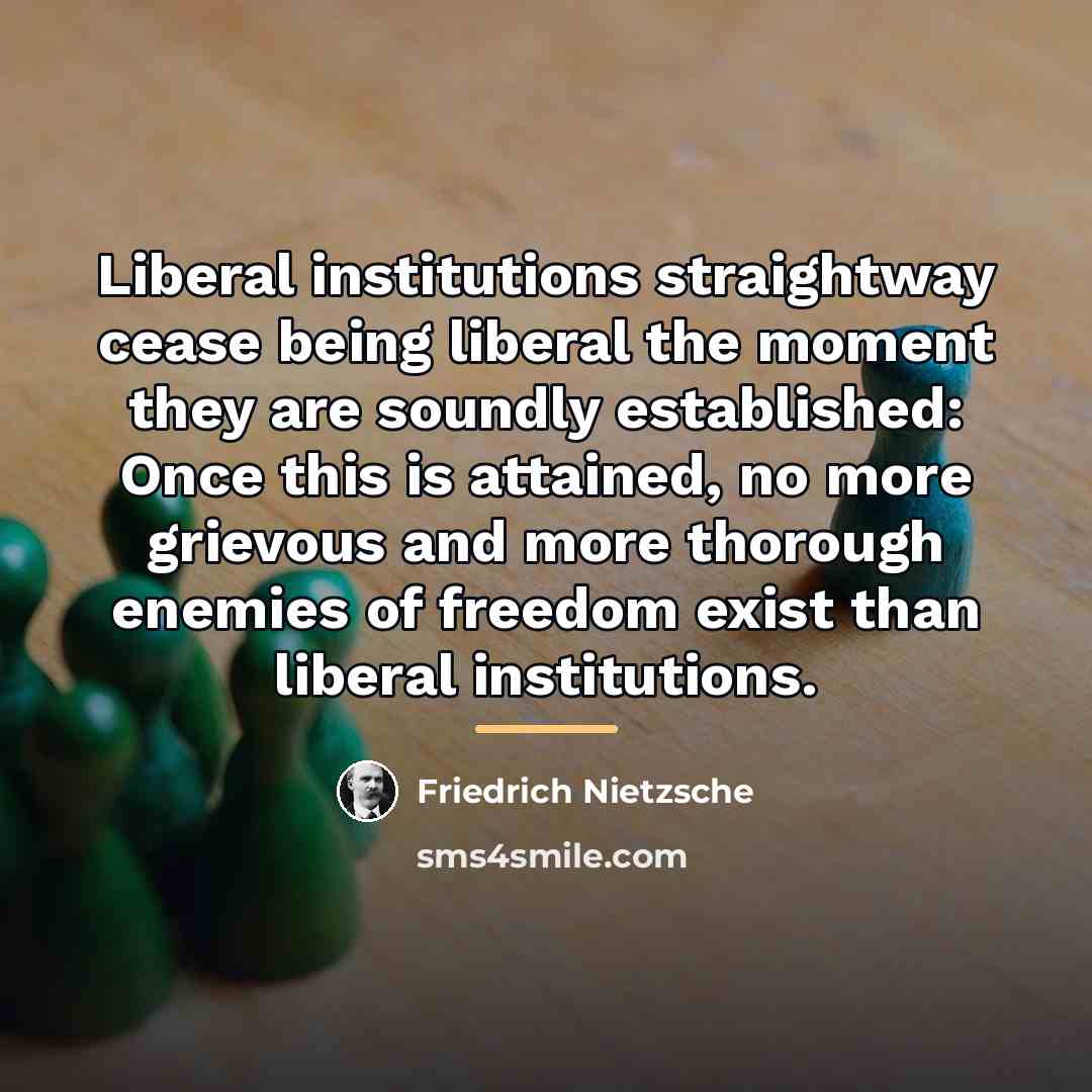 “Liberal institutions straightway cease being liberal the moment they are…” quote by Friedrich Nietzsche
