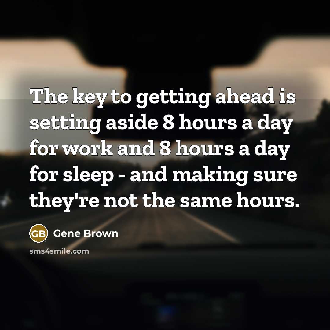 “The key to getting ahead is setting aside 8 hours a day for work and 8 hours a day for sleep - and making sure they're not the same hours.” quote by Gene Brown