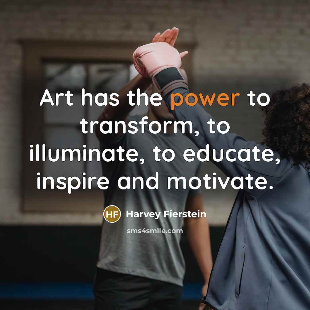 “Art has the power to transform, to illuminate, to educate,…” quote by Harvey Fierstein