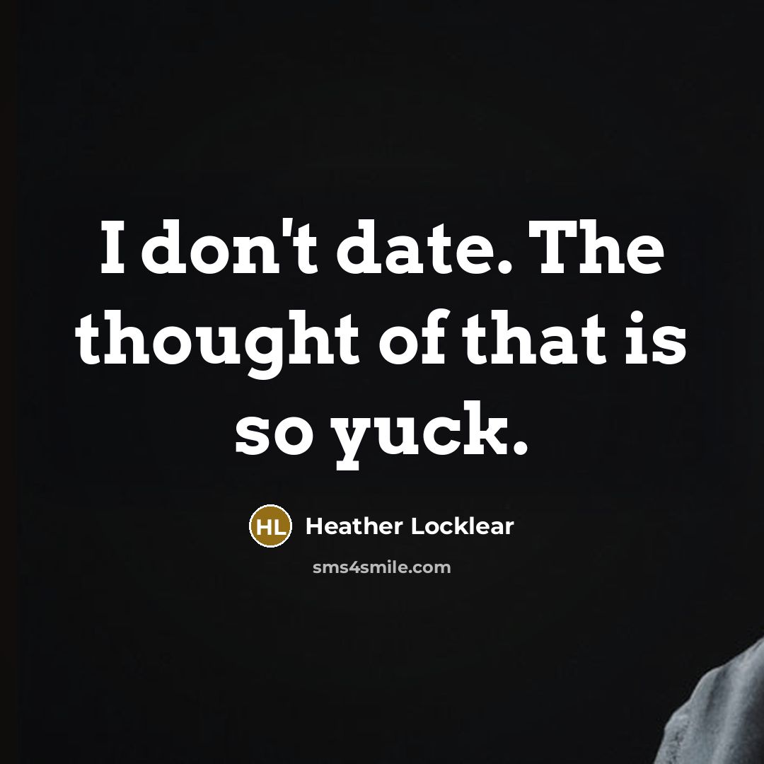 “I don't date. The thought of that is so yuck.…” quote by Heather Locklear