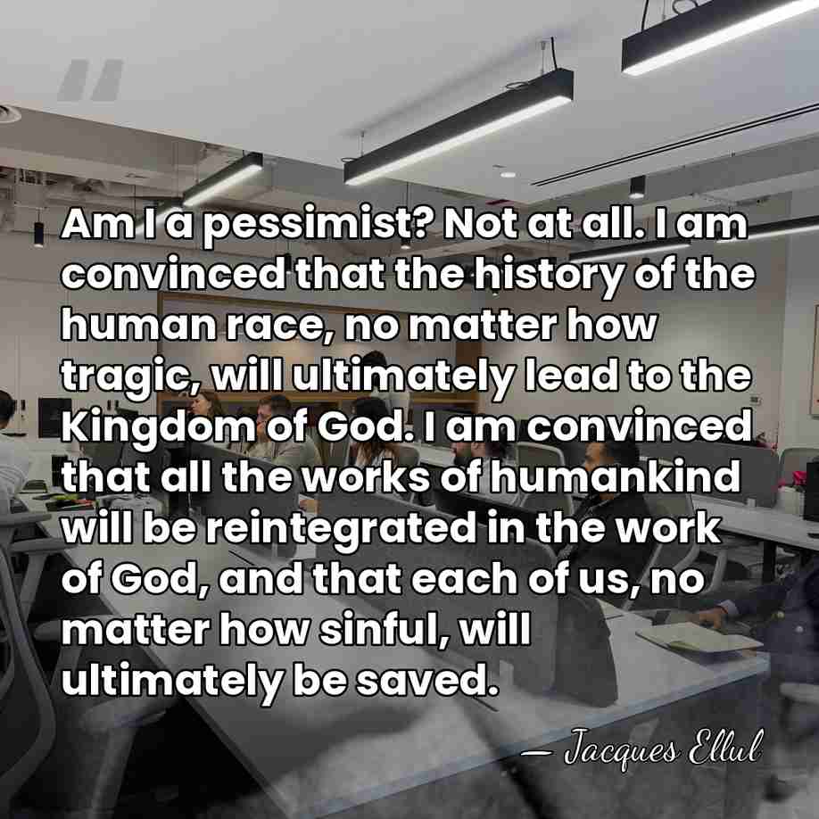 Am I a pessimist? Not at all. I am convinced that the&hellip; - Jacques Ellul