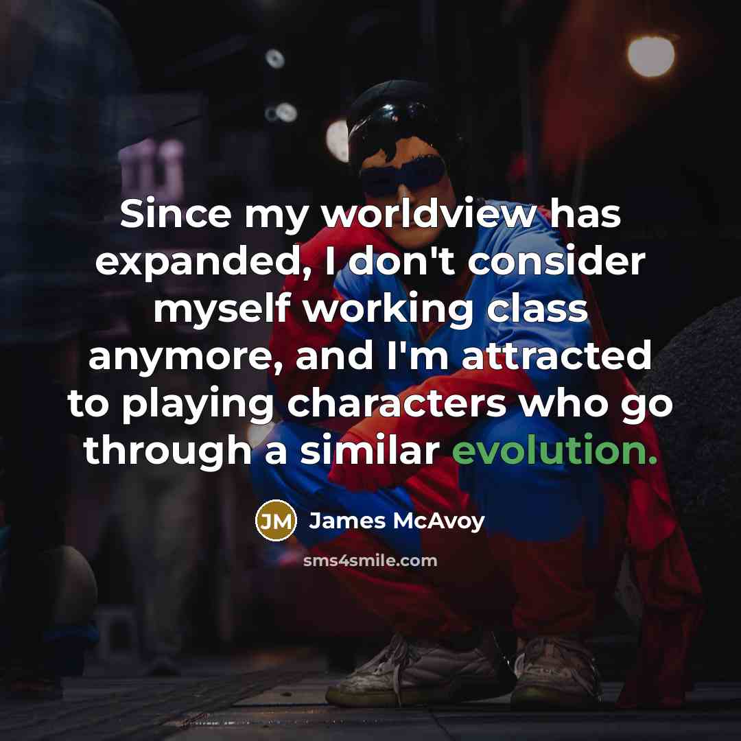 “Since my worldview has expanded, I don't consider myself working…” quote by James McAvoy