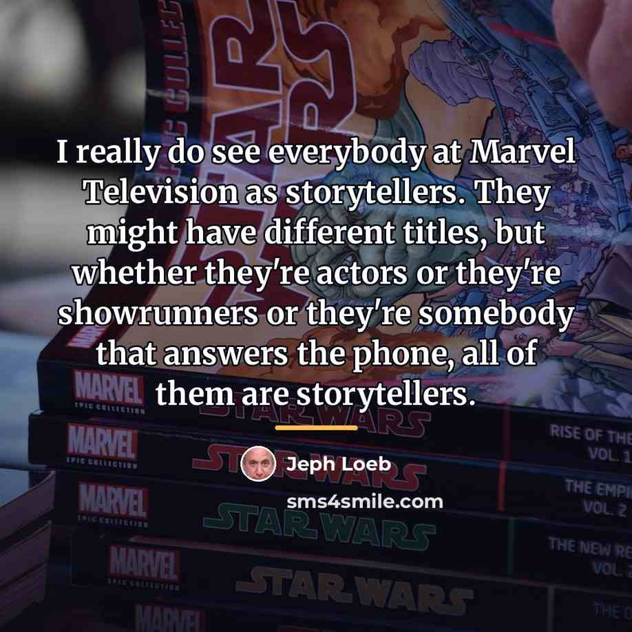 “I really do see everybody at Marvel Television as storytellers.…” quote by Jeph Loeb