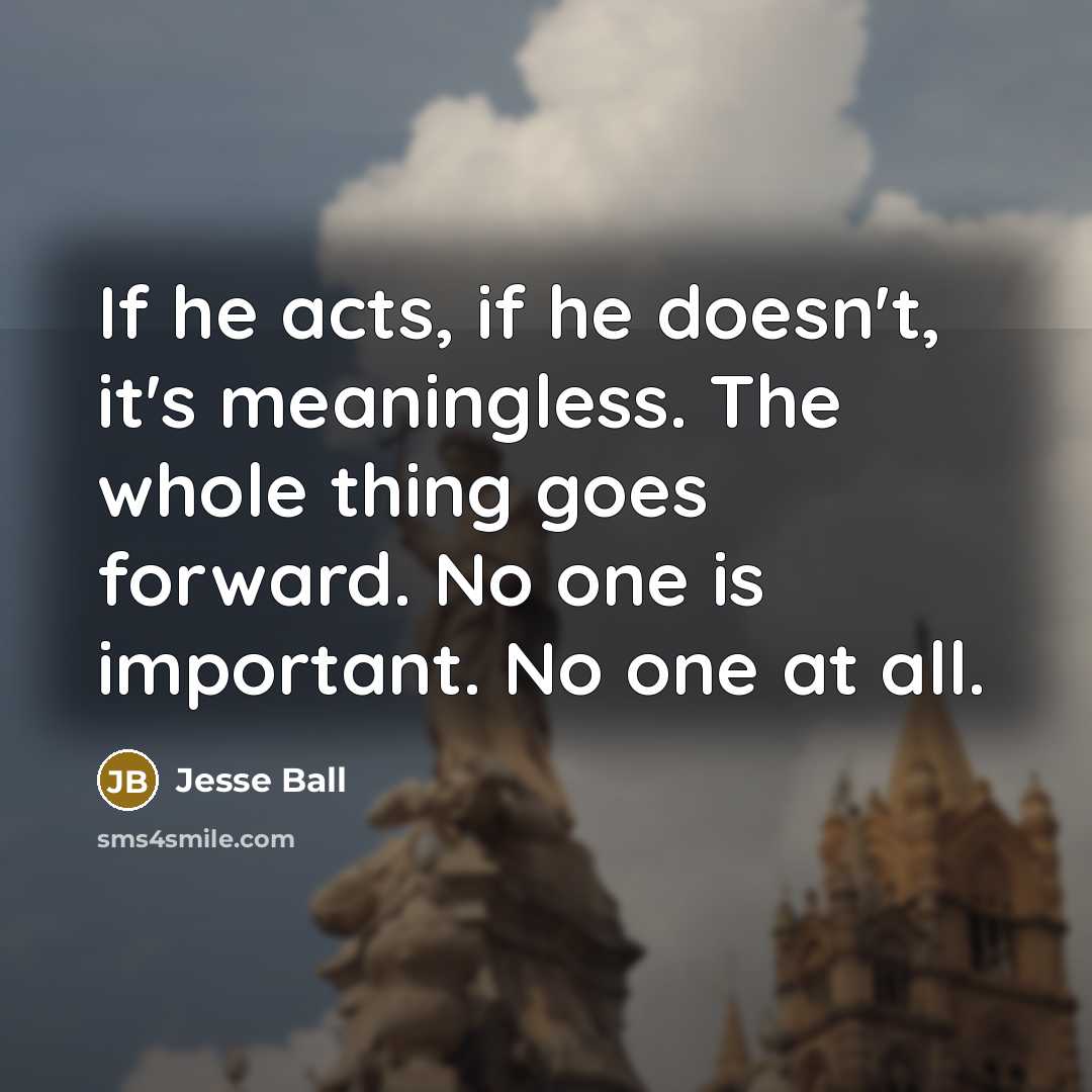 “If he acts, if he doesn't, it's meaningless. The whole…” quote by Jesse Ball