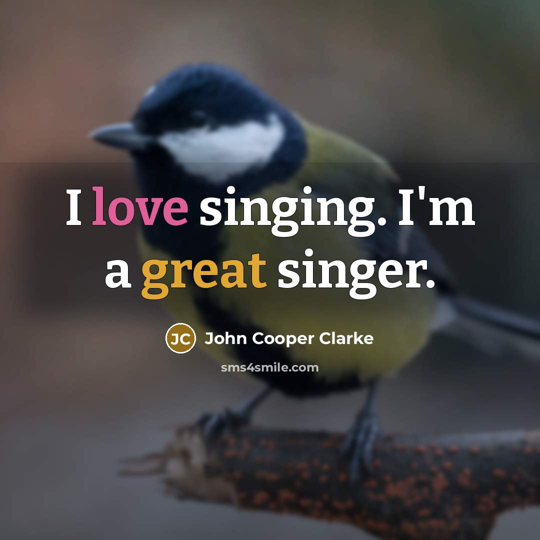 “I love singing. I'm a great singer.…” quote by John Cooper Clarke