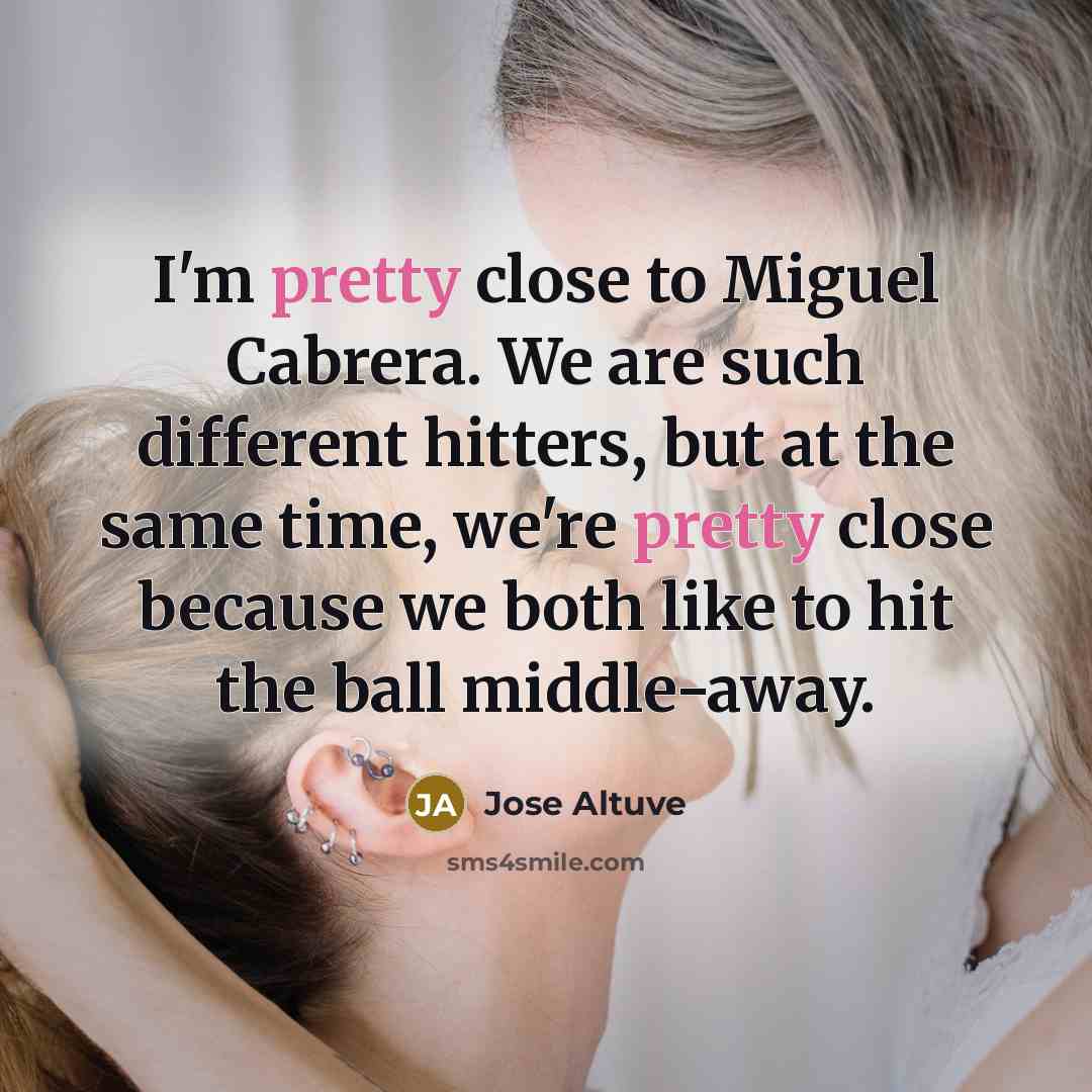 “I'm pretty close to Miguel Cabrera. We are such different…” quote by Jose Altuve