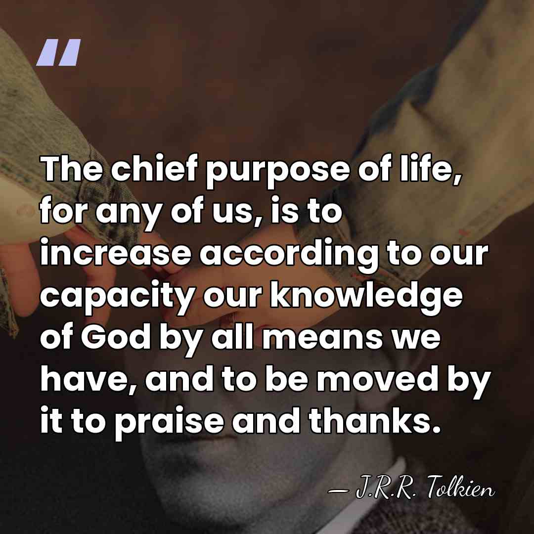 The chief purpose of life, for any of us, is to increase&hellip; - J.R.R. Tolkien