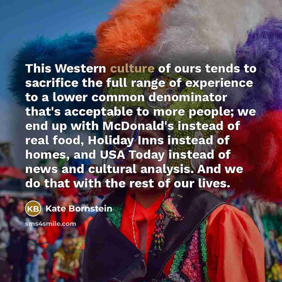 “This Western culture of ours tends to sacrifice the full…” quote by Kate Bornstein