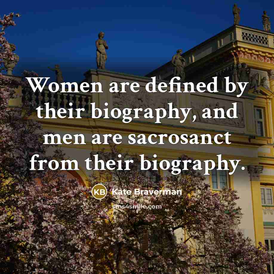 “Women are defined by their biography, and men are sacrosanct…” quote by Kate Braverman