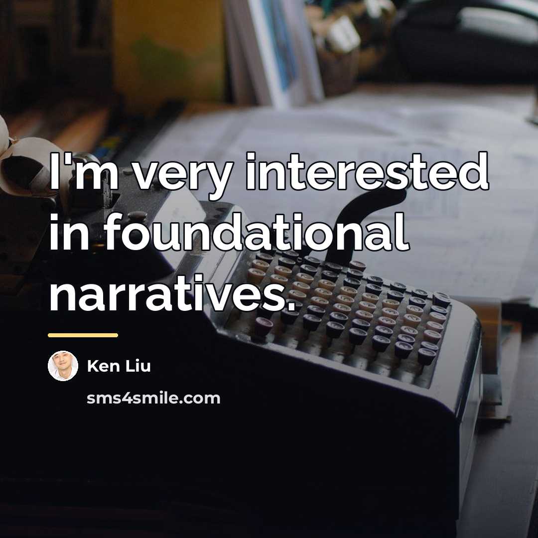 “I'm very interested in foundational narratives.…” quote by Ken Liu