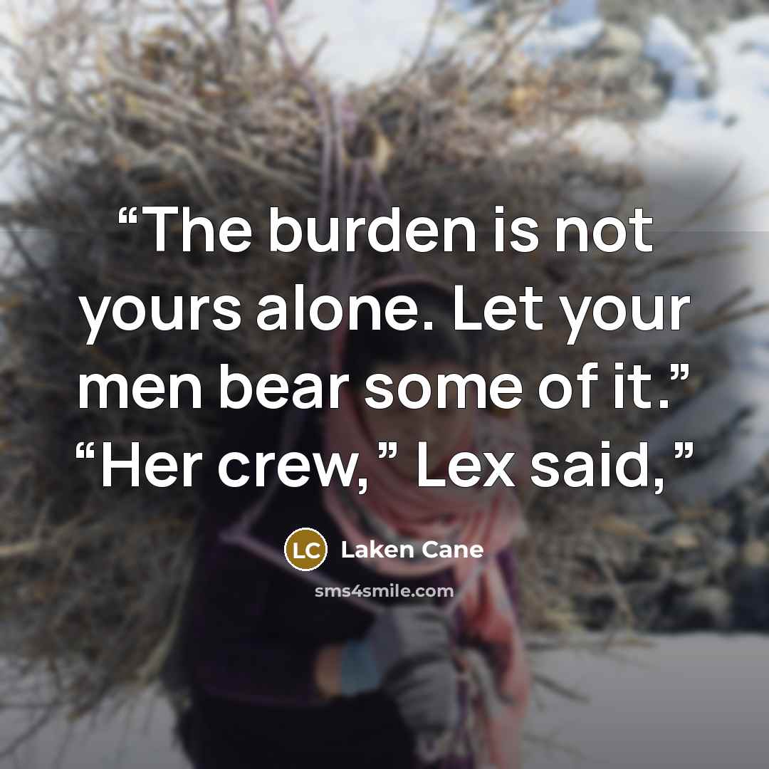 “The burden is not yours alone. Let your men bear some of it.” “Her crew,” Lex said,” quote by Laken Cane