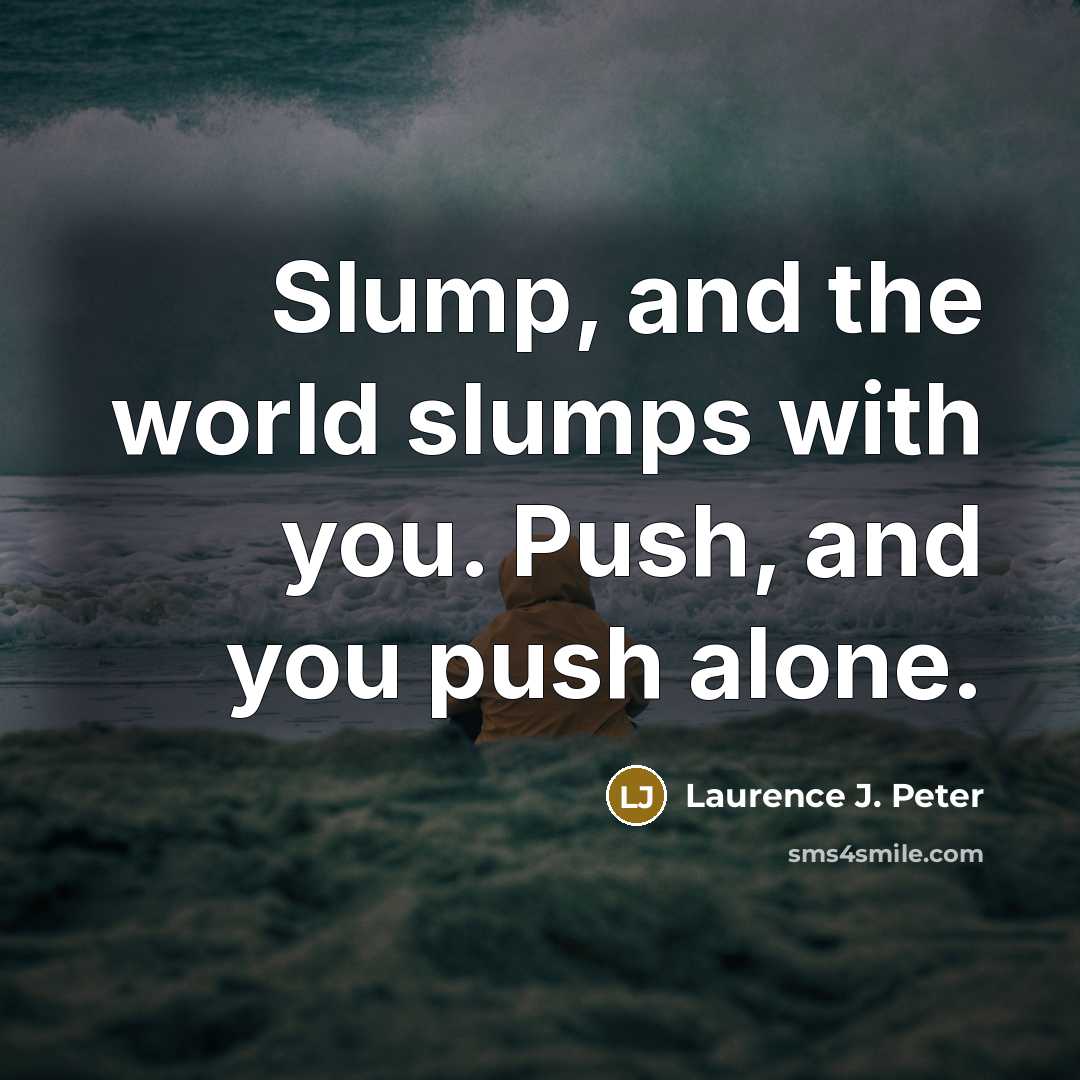 “Slump, and the world slumps with you. Push, and you…” quote by Laurence J. Peter